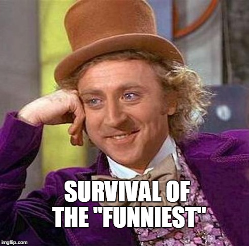 Creepy Condescending Wonka Meme | SURVIVAL OF THE "FUNNIEST" | image tagged in memes,creepy condescending wonka | made w/ Imgflip meme maker