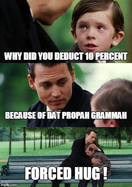 Finding Neverland | WHY DID YOU DEDUCT 10 PERCENT BECAUSE OF DAT PROPAH GRAMMAH FORCED HUG ! | image tagged in memes,finding neverland | made w/ Imgflip meme maker