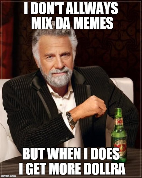 The Most Interesting Man In The World Meme | I DON'T ALLWAYS MIX DA MEMES BUT WHEN I DOES I GET MORE DOLLRA | image tagged in memes,the most interesting man in the world | made w/ Imgflip meme maker