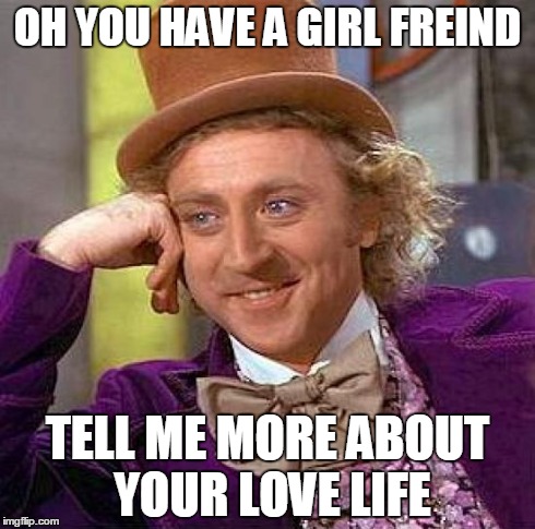 Creepy Condescending Wonka Meme | OH YOU HAVE A GIRL FREIND TELL ME MORE ABOUT YOUR LOVE LIFE | image tagged in memes,creepy condescending wonka | made w/ Imgflip meme maker