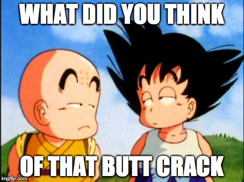 Kid Goku | WHAT DID YOU THINK OF THAT BUTT CRACK | image tagged in kid goku | made w/ Imgflip meme maker