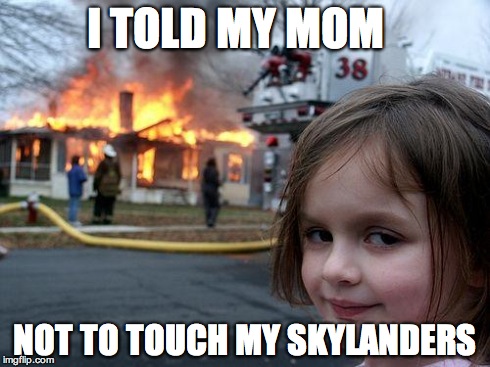 Disaster Girl Meme | I TOLD MY MOM NOT TO TOUCH MY SKYLANDERS | image tagged in memes,disaster girl | made w/ Imgflip meme maker