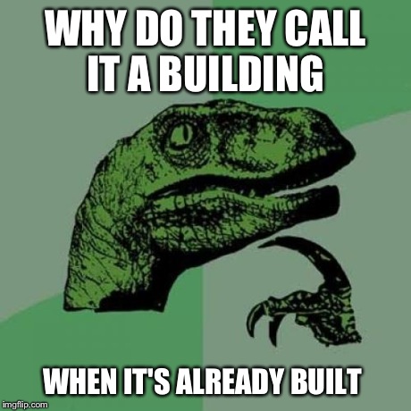 Philosoraptor | WHY DO THEY CALL IT A BUILDING WHEN IT'S ALREADY BUILT | image tagged in memes,philosoraptor | made w/ Imgflip meme maker