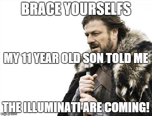 The Illuminati are Upon Us! | BRACE YOURSELFS THE ILLUMINATI ARE COMING! MY 11 YEAR OLD SON TOLD ME | image tagged in memes,brace yourselves x is coming,illuminati,funny,sfw | made w/ Imgflip meme maker