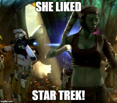 Damn Trekkies | SHE LIKED STAR TREK! | image tagged in star wars order 66,star wars,star trek | made w/ Imgflip meme maker