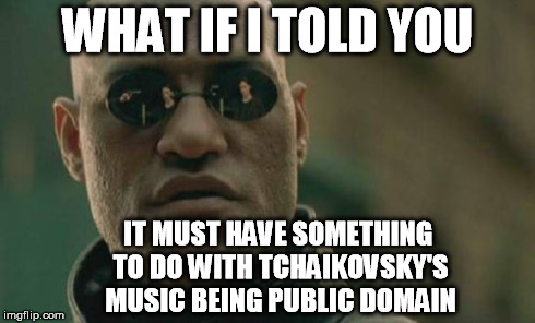 Matrix Morpheus Meme | WHAT IF I TOLD YOU IT MUST HAVE SOMETHING TO DO WITH TCHAIKOVSKY'S MUSIC BEING PUBLIC DOMAIN | image tagged in memes,matrix morpheus | made w/ Imgflip meme maker