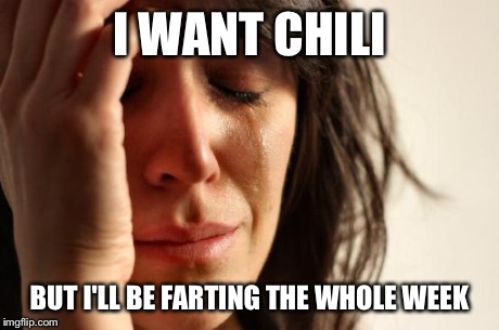 Tonight's predicament. | I WANT CHILI BUT I'LL BE FARTING THE WHOLE WEEK | image tagged in memes,first world problems,funny | made w/ Imgflip meme maker