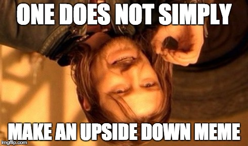 One Does Not Simply | ONE DOES NOT SIMPLY MAKE AN UPSIDE DOWN MEME | image tagged in memes,one does not simply | made w/ Imgflip meme maker
