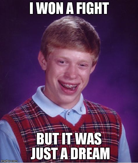 Bad Luck Brian Meme | I WON A FIGHT BUT IT WAS JUST A DREAM | image tagged in memes,bad luck brian | made w/ Imgflip meme maker