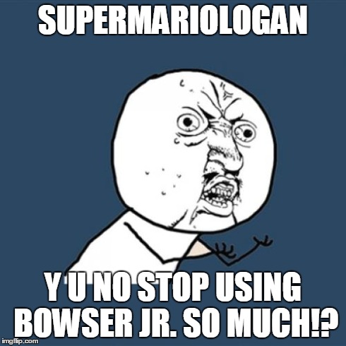 Y U No Meme | SUPERMARIOLOGAN Y U NO STOP USING BOWSER JR. SO MUCH!? | image tagged in memes,y u no | made w/ Imgflip meme maker