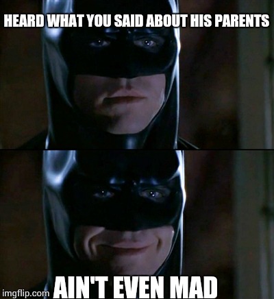 How you know batman is the best hero | HEARD WHAT YOU SAID ABOUT HIS PARENTS AIN'T EVEN MAD | image tagged in memes,batman smiles | made w/ Imgflip meme maker