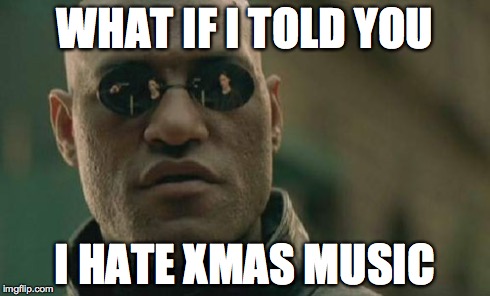Matrix Morpheus | WHAT IF I TOLD YOU I HATE XMAS MUSIC | image tagged in memes,matrix morpheus,AdviceAnimals | made w/ Imgflip meme maker