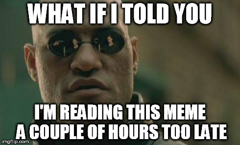 Matrix Morpheus Meme | WHAT IF I TOLD YOU I'M READING THIS MEME A COUPLE OF HOURS TOO LATE | image tagged in memes,matrix morpheus | made w/ Imgflip meme maker