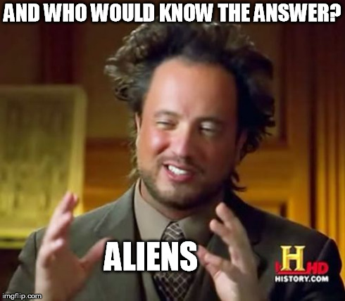 Ancient Aliens Meme | AND WHO WOULD KNOW THE ANSWER? ALIENS | image tagged in memes,ancient aliens | made w/ Imgflip meme maker