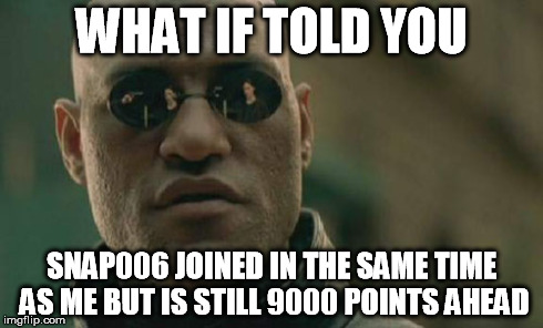 Matrix Morpheus Meme | WHAT IF TOLD YOU SNAP006 JOINED IN THE SAME TIME AS ME BUT IS STILL 9000 POINTS AHEAD | image tagged in memes,matrix morpheus | made w/ Imgflip meme maker