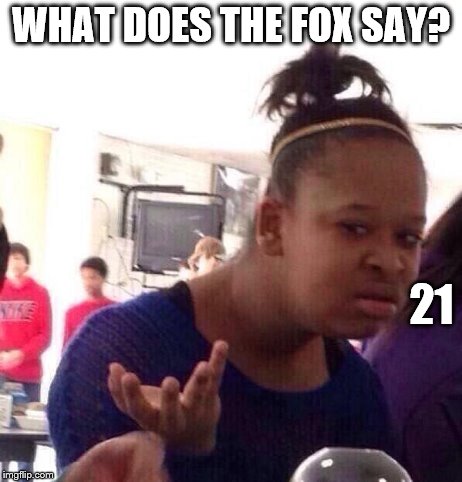 Black Girl Wat | WHAT DOES THE FOX SAY? 21 | image tagged in memes,black girl wat | made w/ Imgflip meme maker