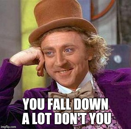 Creepy Condescending Wonka | YOU FALL DOWN A LOT DON'T YOU | image tagged in memes,creepy condescending wonka | made w/ Imgflip meme maker