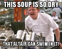 Gordon ramsey | THIS SOUP IS SO DRY THAT ALTAIR CAN SWIM IN IT! | image tagged in gordon ramsey | made w/ Imgflip meme maker