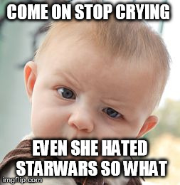 Skeptical Baby | COME ON STOP CRYING EVEN SHE HATED STARWARS SO WHAT | image tagged in memes,skeptical baby | made w/ Imgflip meme maker