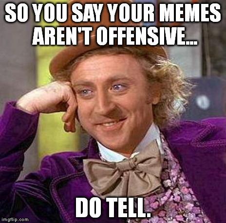 Creepy Condescending Wonka Meme | SO YOU SAY YOUR MEMES AREN'T OFFENSIVE... DO TELL. | image tagged in memes,creepy condescending wonka | made w/ Imgflip meme maker