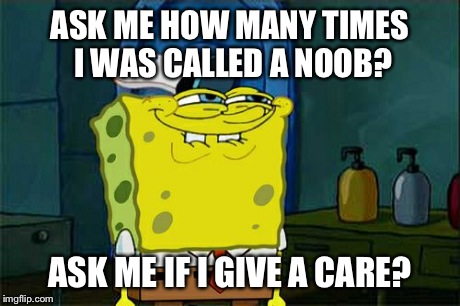 Don't You Squidward Meme | ASK ME HOW MANY TIMES I WAS CALLED A NOOB? ASK ME IF I GIVE A CARE? | image tagged in memes,dont you squidward | made w/ Imgflip meme maker