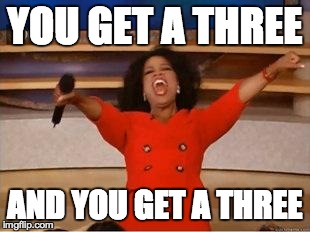 Oprah You Get A Meme | YOU GET A THREE AND YOU GET A THREE | image tagged in you get an oprah | made w/ Imgflip meme maker