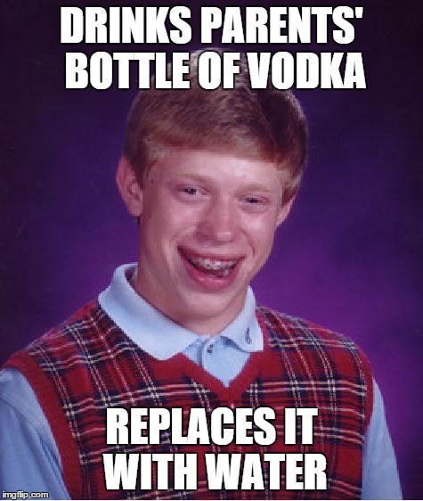 Bad Luck Brian Meme | DRINKS PARENTS' BOTTLE OF VODKA REPLACES IT WITH WATER | image tagged in memes,bad luck brian | made w/ Imgflip meme maker