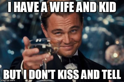 Leonardo Dicaprio Cheers Meme | I HAVE A WIFE AND KID BUT I DON'T KISS AND TELL | image tagged in memes,leonardo dicaprio cheers | made w/ Imgflip meme maker