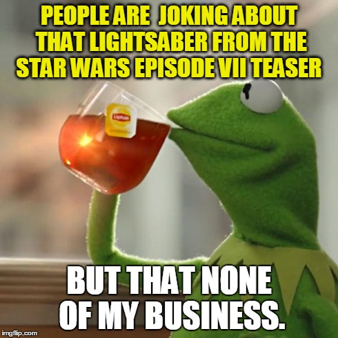 But That's None Of My Business Meme | PEOPLE ARE  JOKING ABOUT THAT LIGHTSABER FROM THE STAR WARS EPISODE VII TEASER BUT THAT NONE OF MY BUSINESS. | image tagged in memes,but thats none of my business,kermit the frog | made w/ Imgflip meme maker