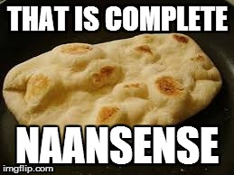 That is complete Naansense... | THAT IS COMPLETE NAANSENSE | image tagged in bread,funny,punny | made w/ Imgflip meme maker