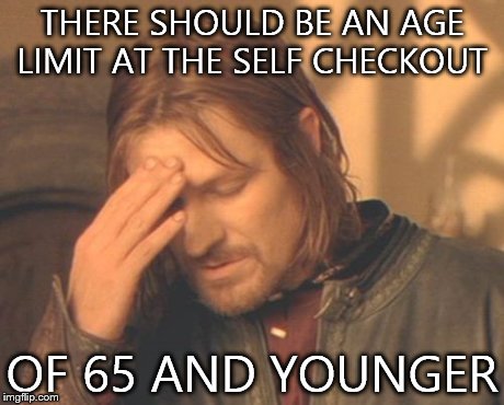 Frustrated Boromir Meme | THERE SHOULD BE AN AGE LIMIT AT THE SELF CHECKOUT OF 65 AND YOUNGER | image tagged in memes,frustrated boromir | made w/ Imgflip meme maker