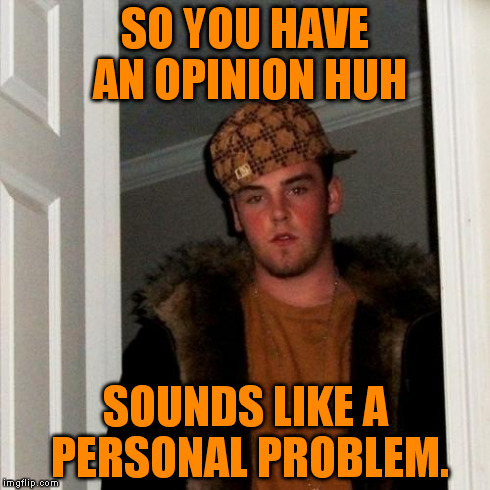 You Scumbag! | SO YOU HAVE AN OPINION HUH SOUNDS LIKE A PERSONAL PROBLEM. | image tagged in funny,memes,scumbag steve | made w/ Imgflip meme maker