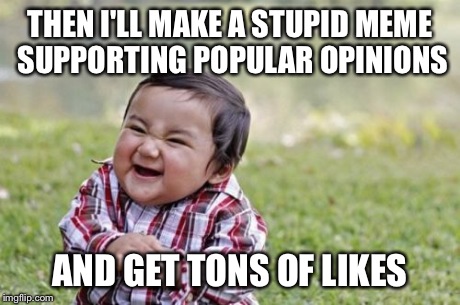 Evil Toddler Meme | THEN I'LL MAKE A STUPID MEME SUPPORTING POPULAR OPINIONS AND GET TONS OF LIKES | image tagged in memes,evil toddler | made w/ Imgflip meme maker