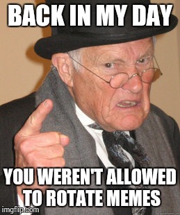 Back In My Day Meme | BACK IN MY DAY YOU WEREN'T ALLOWED TO ROTATE MEMES | image tagged in memes,back in my day | made w/ Imgflip meme maker