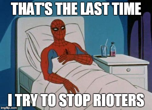 So many lately.... | THAT'S THE LAST TIME I TRY TO STOP RIOTERS | image tagged in memes,spiderman hospital,spiderman | made w/ Imgflip meme maker