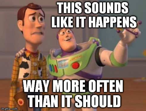 X, X Everywhere Meme | THIS SOUNDS LIKE IT HAPPENS WAY MORE OFTEN THAN IT SHOULD | image tagged in memes,x x everywhere | made w/ Imgflip meme maker