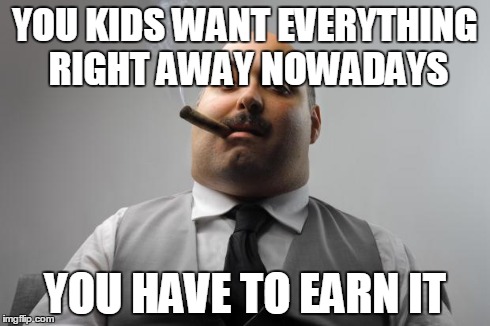 Scumbag Boss Meme | YOU KIDS WANT EVERYTHING RIGHT AWAY NOWADAYS YOU HAVE TO EARN IT | image tagged in memes,scumbag boss | made w/ Imgflip meme maker