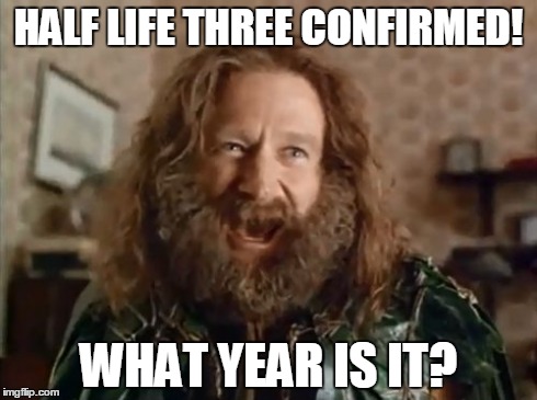 What Year Is It Meme | HALF LIFE THREE CONFIRMED! WHAT YEAR IS IT? | image tagged in memes,what year is it | made w/ Imgflip meme maker