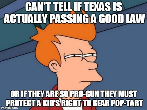 Futurama Fry Meme | CAN'T TELL IF TEXAS IS ACTUALLY PASSING A GOOD LAW OR IF THEY ARE SO PRO-GUN THEY MUST PROTECT A KID'S RIGHT TO BEAR POP-TART | image tagged in memes,futurama fry,AdviceAnimals | made w/ Imgflip meme maker