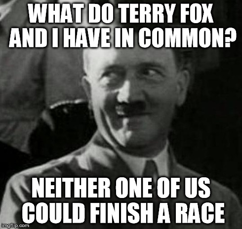 Hitler laugh  | WHAT DO TERRY FOX AND I HAVE IN COMMON? NEITHER ONE OF US COULD FINISH A RACE | image tagged in hitler laugh  | made w/ Imgflip meme maker