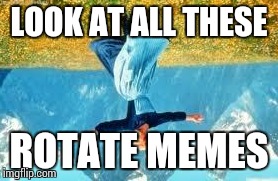 Look At All These Meme | LOOK AT ALL THESE ROTATE MEMES | image tagged in memes,look at all these | made w/ Imgflip meme maker