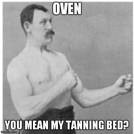Overly Manly Man | OVEN YOU MEAN MY TANNING BED? | image tagged in memes,overly manly man | made w/ Imgflip meme maker