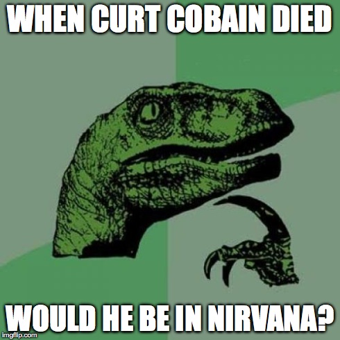 Philosoraptor | WHEN CURT COBAIN DIED WOULD HE BE IN NIRVANA? | image tagged in memes,philosoraptor | made w/ Imgflip meme maker