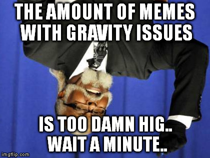 Too Damn High Meme | THE AMOUNT OF MEMES WITH GRAVITY ISSUES IS TOO DAMN HIG.. WAIT A MINUTE.. | image tagged in memes,too damn high | made w/ Imgflip meme maker