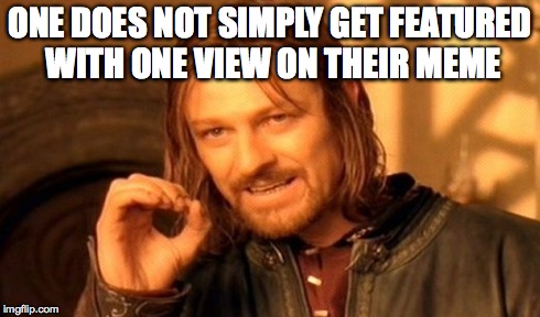 One Does Not Simply | ONE DOES NOT SIMPLY GET FEATURED WITH ONE VIEW ON THEIR MEME | image tagged in memes,one does not simply | made w/ Imgflip meme maker