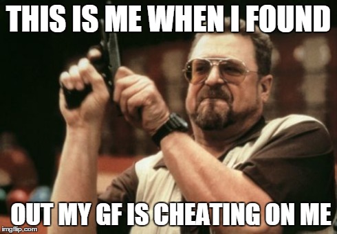 Am I The Only One Around Here | THIS IS ME WHEN I FOUND OUT MY GF IS CHEATING ON ME | image tagged in memes,am i the only one around here | made w/ Imgflip meme maker