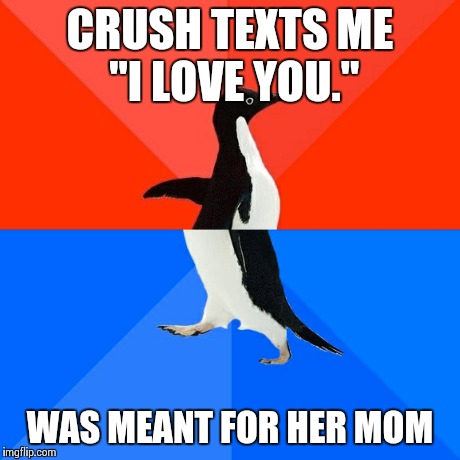 Socially Awesome Awkward Penguin | CRUSH TEXTS ME "I LOVE YOU." WAS MEANT FOR HER MOM | image tagged in memes,socially awesome awkward penguin,AdviceAnimals | made w/ Imgflip meme maker