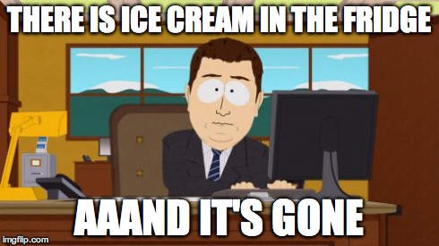 Aaaaand Its Gone | THERE IS ICE CREAM IN THE FRIDGE AAAND IT'S GONE | image tagged in memes,aaaaand its gone | made w/ Imgflip meme maker