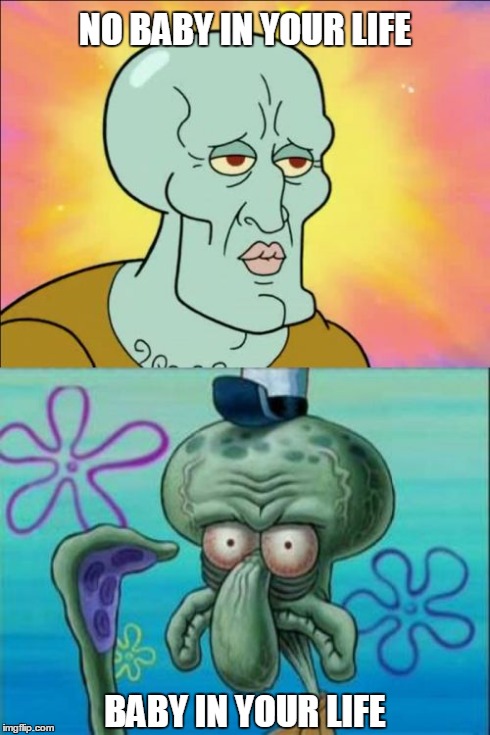 Squidward | NO BABY IN YOUR LIFE BABY IN YOUR LIFE | image tagged in memes,squidward | made w/ Imgflip meme maker