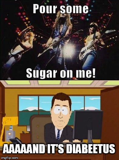 Pour some sugar on me | AAAAAND IT'S DIABEETUS | image tagged in aaaaand its gone,def leppard,funny,rock,music | made w/ Imgflip meme maker